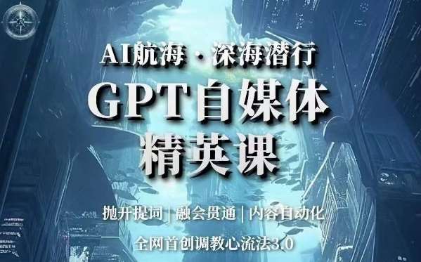 AI航海·深海潜行,GPT自媒体精英课,全网首创调教心流法3.0-靠谱项目库