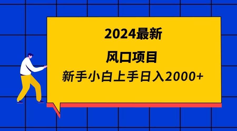 （9483期）2024最新风口项目 新手小白日入2000+-靠谱项目库