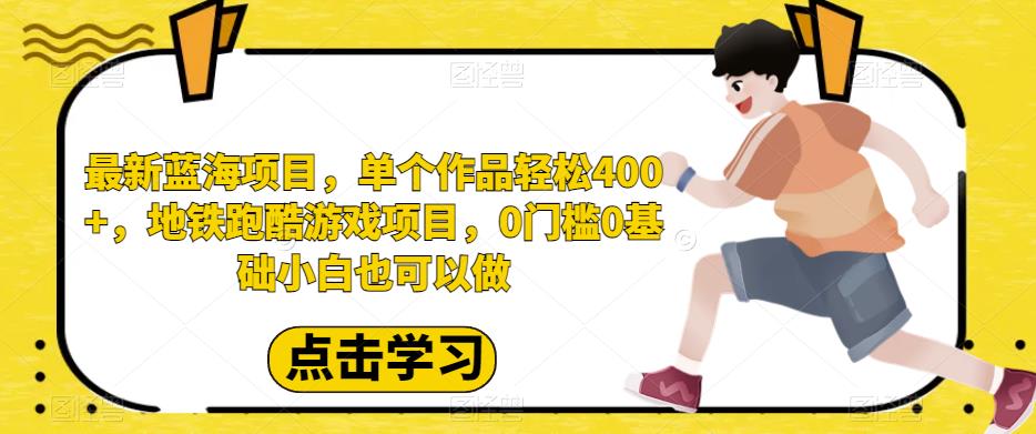 最新蓝海项目,单个作品轻松400+,地铁跑酷游戏项目,0门槛0基础小白也可以做【揭秘】-靠谱项目库