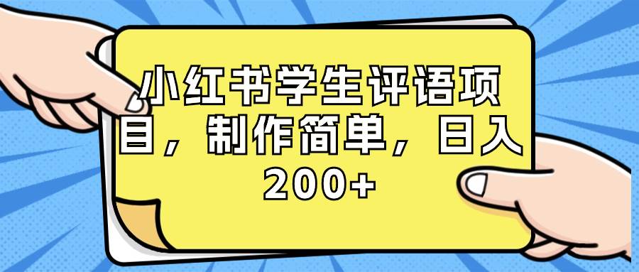 （8665期）小红书学生评语项目，制作简单，日入200+（附资源素材）-靠谱项目库