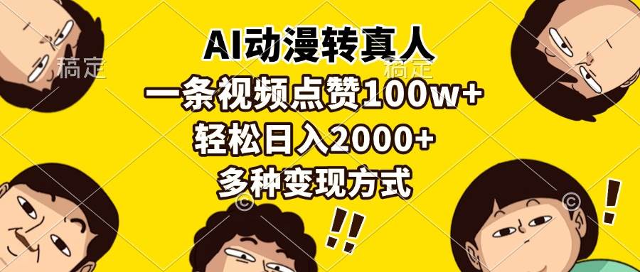 （13650期）AI动漫转真人，一条视频点赞100w+，日入2000+，多种变现方式-靠谱项目库