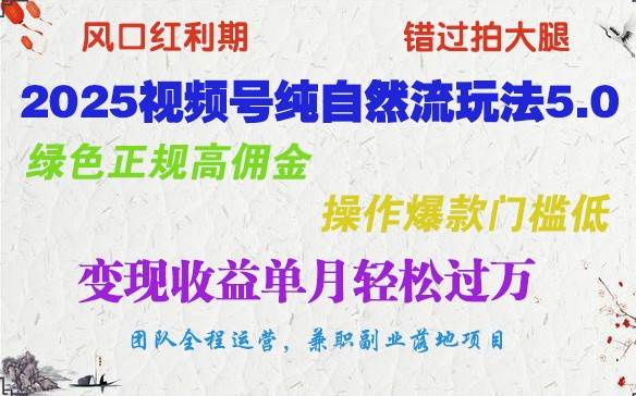 2025视频号纯自然流玩法5.0，绿色正规高佣金，操作爆款门槛低，变现收益单月轻松过万-靠谱项目库