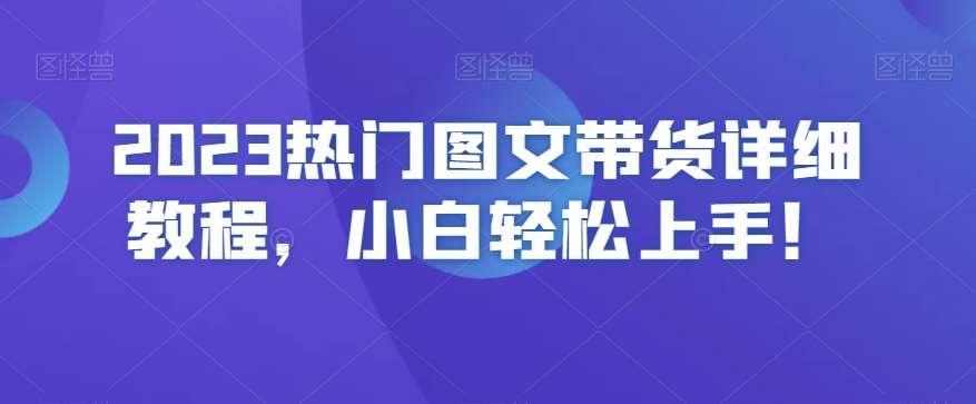 2023热门图文带货详细教程，小白轻松上手！-靠谱项目库