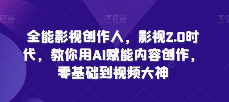 全能影视创作人，影视2.0时代，教你用AI赋能内容创作，​零基础到视频大神-靠谱项目库