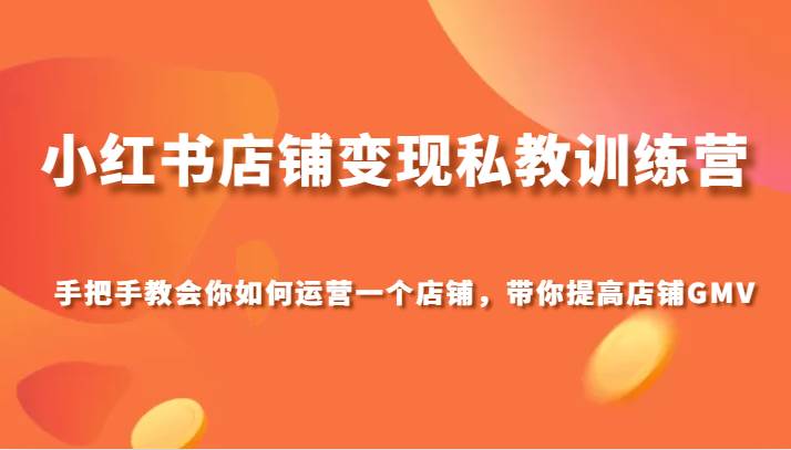 小红书店铺变现私教训练营，手把手教会你运营店铺，带你提高店铺GMV-靠谱项目库
