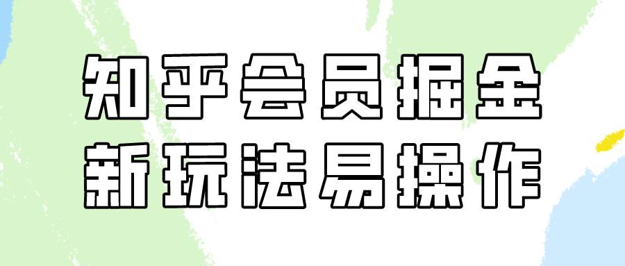 知乎会员掘金，新玩法易变现，新手也可日入300元！-靠谱项目库