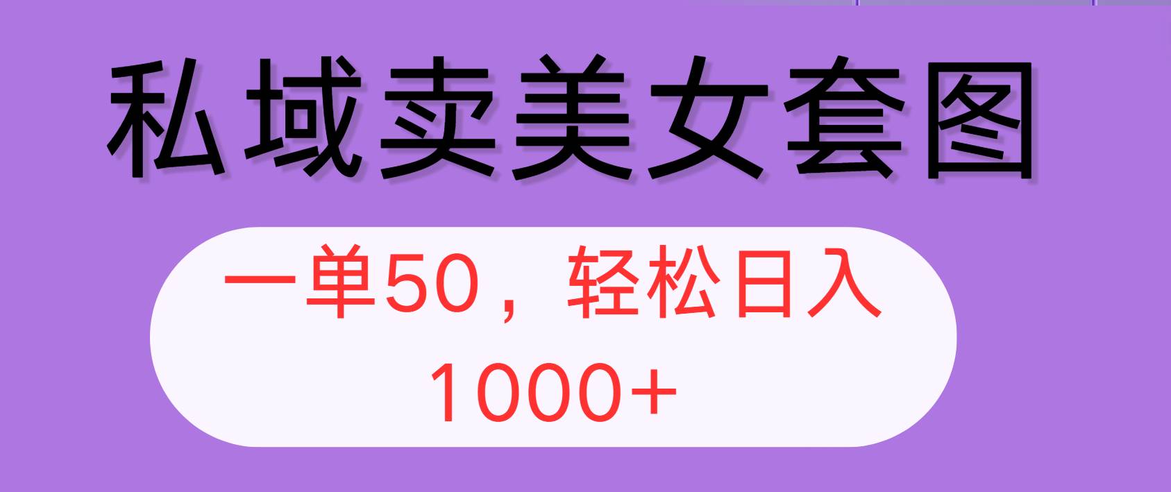 （12475期）私域卖美女套图，全网各个平台可做，一单50，轻松日入1000+-靠谱项目库
