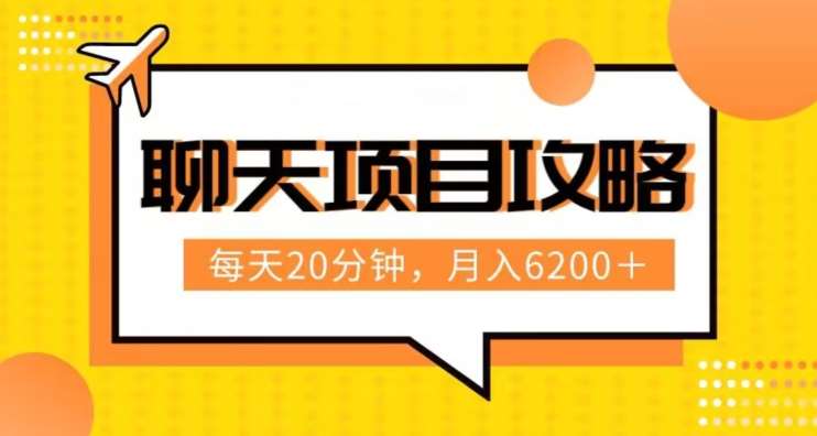 聊天项目最新玩法,每天20分钟,月入6200+,附详细实操流程解析(六节课)【揭秘】-靠谱项目库