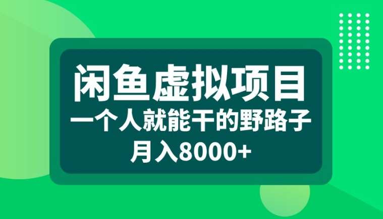 闲鱼虚拟项目，一个人就可以干的野路子，月入8000+【揭秘】-靠谱项目库