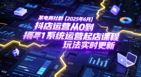某电商社群【2025年6月】抖店运营从0到1系统运营起店课程,抖店最新玩法实时更新-靠谱项目库