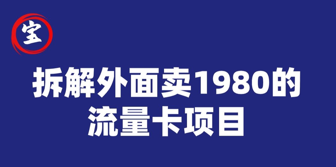 宝哥拆解外面卖1980手机流量卡项目，0成本无脑推广-靠谱项目库
