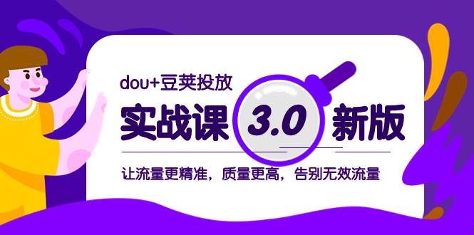 dou+豆荚投放实战课3.0新版,让流量更精准,质量更高,告别无效流量-靠谱项目库