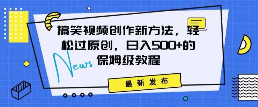 搞笑视频创作秘籍:掌握新技巧,轻松实现原创,日赚500+的全方位保姆教程【揭秘】-靠谱项目库