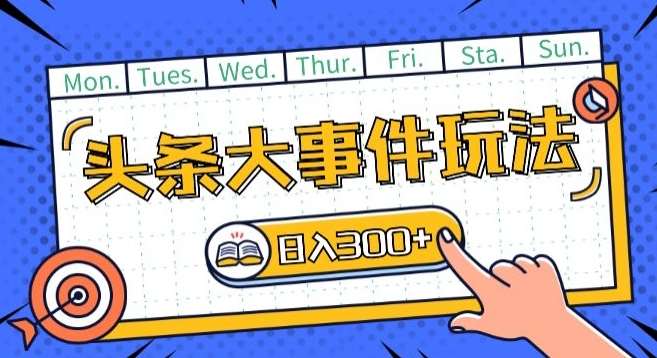 头条最新大事件玩法头条首发,可矩阵操作,单号日入一两张【揭秘】-靠谱项目库