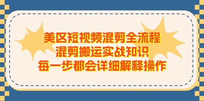 美区短视频混剪全流程，混剪搬运实战知识，每一步都会详细解释操作-靠谱项目库