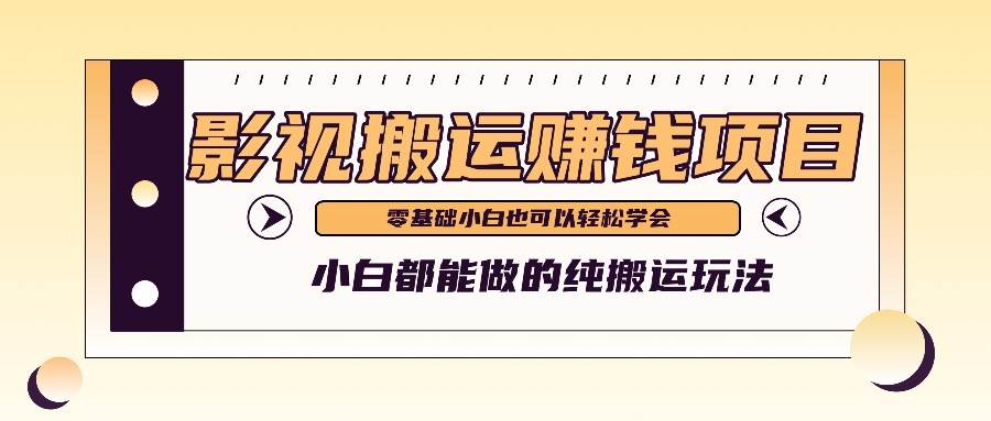手把手教你操作影视搬运项目,小白都能做零基础也能赚钱-靠谱项目库