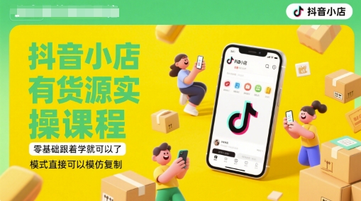 抖音小店有货源实操课程,零基础跟着学就可以了,模式直接可以模仿复制(更新6月)-靠谱项目库