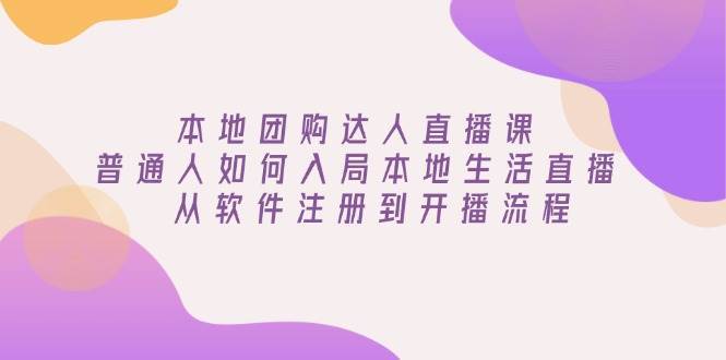 本地团购达人直播课：普通人如何入局本地生活直播, 从软件注册到开播流程-靠谱项目库