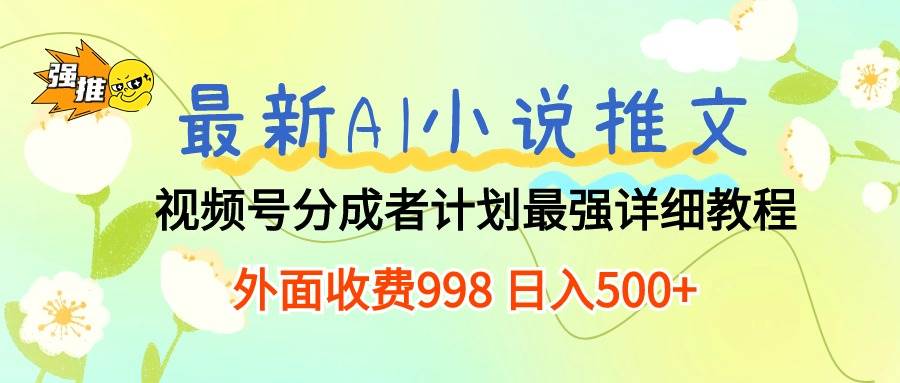 (10292期)最新AI小说推文视频号分成计划 最强详细教程 日入500+-靠谱项目库
