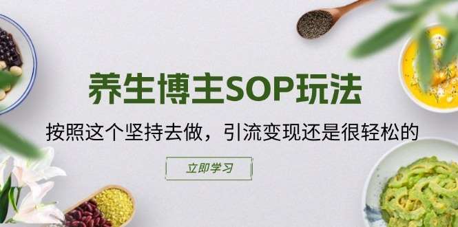 养生博主SOP玩法,按照这个坚持去做,引流变现还是很轻松的-靠谱项目库