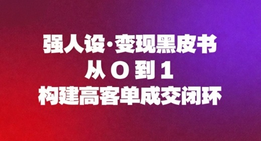 强人设变现黑皮书：从0到1构建高客单成交闭环-靠谱项目库