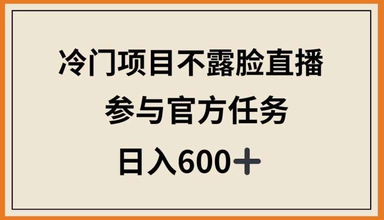 冷门项目不露脸直播,参与官方任务,日入600+【揭秘】-靠谱项目库