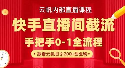 云帆内部直播课·快手直播间截流玩法，日引100+创业粉-靠谱项目库