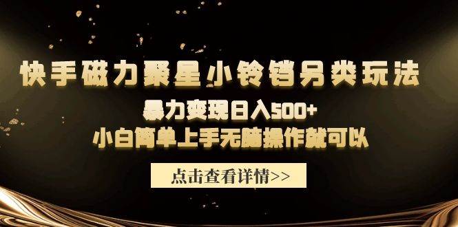 （9689期）快手磁力聚星小铃铛另类玩法，暴力变现日入500+小白简单上手无脑操作就可以-靠谱项目库