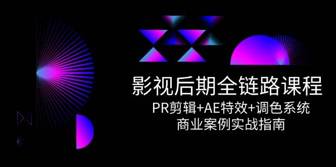 影视后期全链路课程，PR剪辑+AE特效+调色系统，商业案例实战指南-靠谱项目库