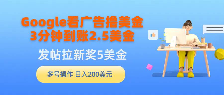 Google看广告撸美金，3分钟到账2.5美金，发帖拉新5美金，多号操作，日入…-靠谱项目库