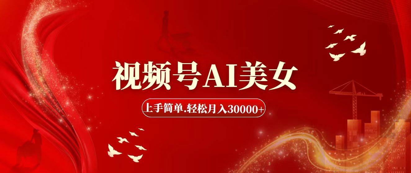 (11693期)视频号AI美女,上手简单,轻松月入30000+-靠谱项目库