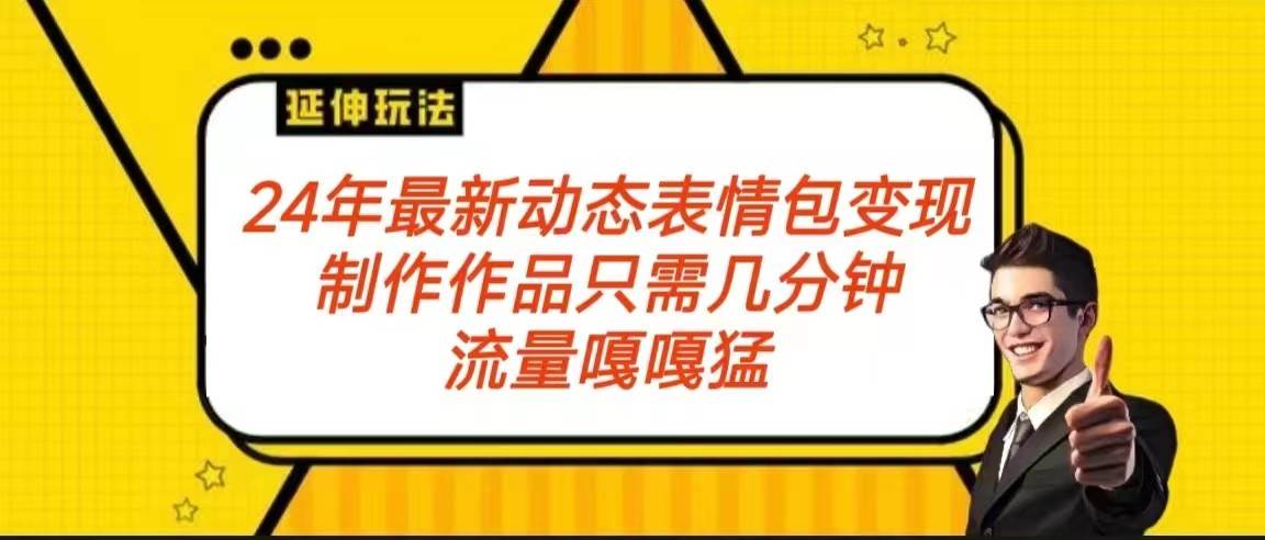 2024年最新动态表情变现包玩法 流量嘎嘎猛 从制作作品到变现保姆级教程-靠谱项目库