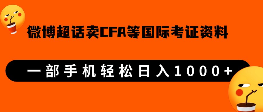 微博超话卖cfa、frm等国际考证虚拟资料,一单300+,一部手机轻松日入1000+-靠谱项目库