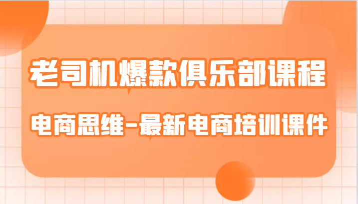 老司机爆款俱乐部课程-电商思维-最新电商培训课件-靠谱项目库