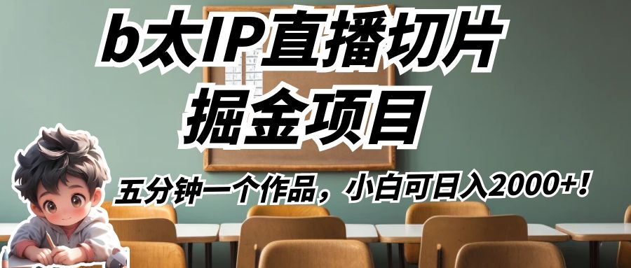 b太IP直播切片掘金项目，五分钟一个作品，小白可日入2000+！-靠谱项目库