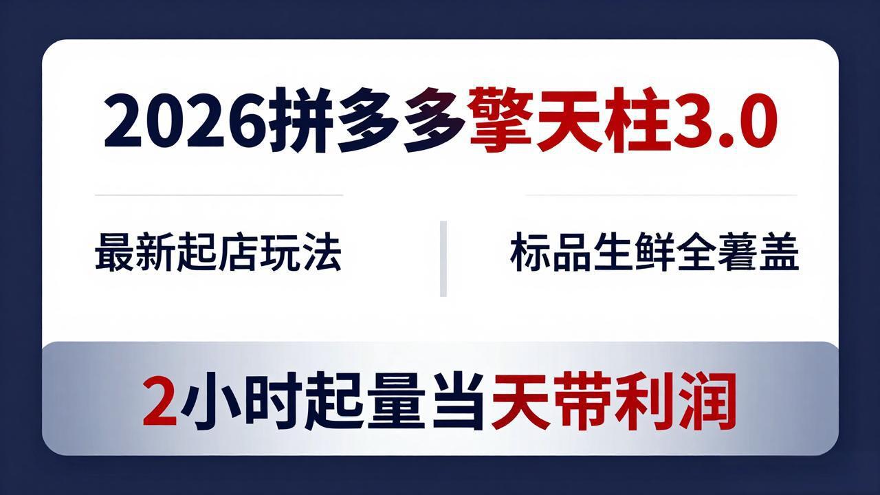 (18128期)2026拼多多擎天柱 3.0-更新4月20:最新起店玩法,标品生鲜全覆盖,2小时起量当天带利润-靠谱项目库