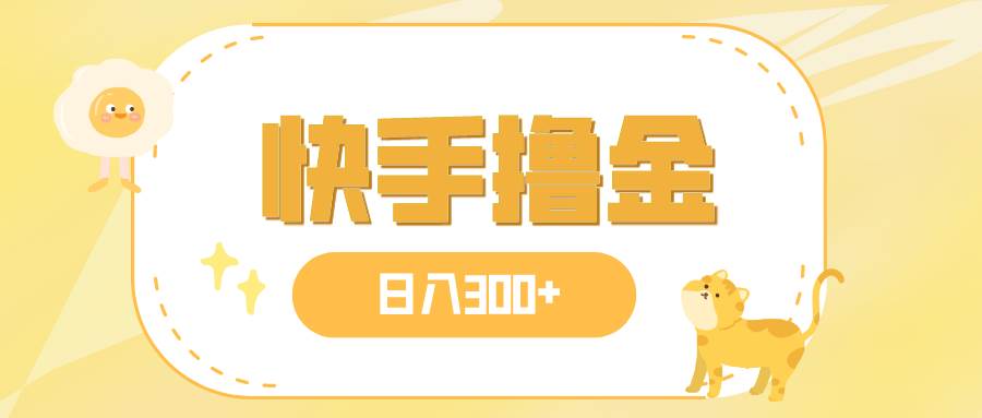 日入300+，快手撸金项目，可矩阵-靠谱项目库
