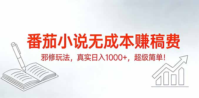 （17241期）番茄小说无成本赚稿费邪修玩法，真实日入1000+，超级简单！-靠谱项目库