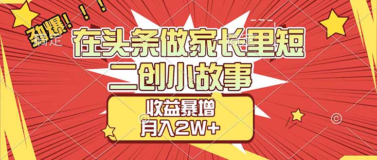 （17172期）【劲爆】在头条做家长里短二创小故事，收益暴增，月入2W+-靠谱项目库