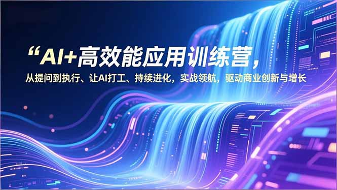 （16940期）AI+高效能应用训练营，从提问到执行、让AI打工、持续进化，实战领航，驱动商业创新与增长-靠谱项目库