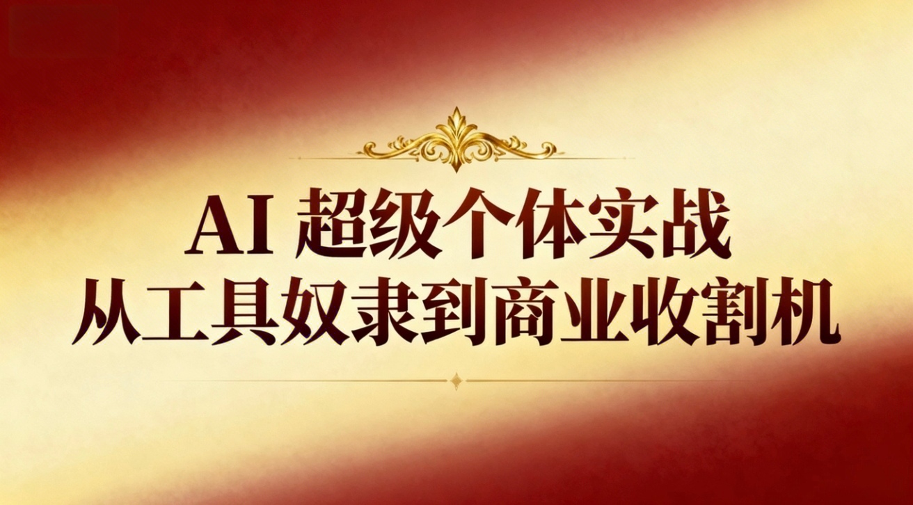 (16718期)AI超级个体实战:从工具奴隶到商业收割机-靠谱项目库