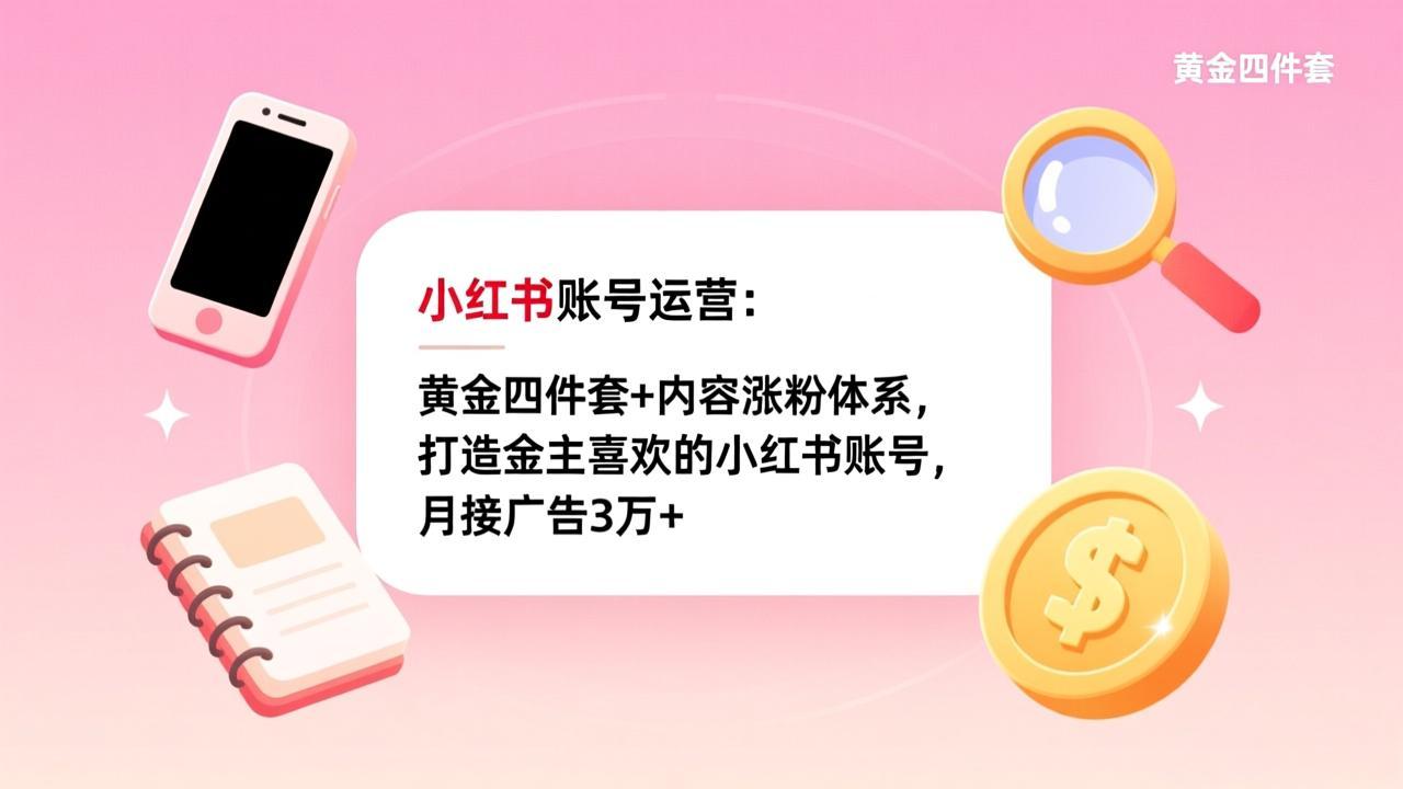 (17437期)小红书账号运营:黄金四件套+内容涨粉体系,打造金主喜欢的小红书账号,月接广告3万+-靠谱项目库