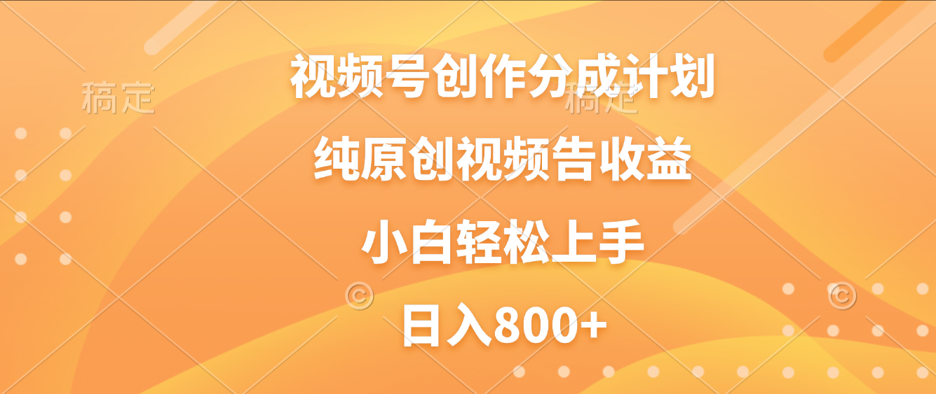 视频号创作分成计划,纯原创视频告收益,新手小白轻松上手,日入800+-靠谱项目库