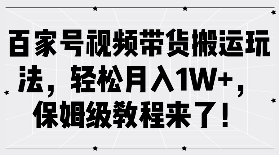百家号视频带货搬运玩法，轻松月入1W+，保姆级教程来了！-靠谱项目库