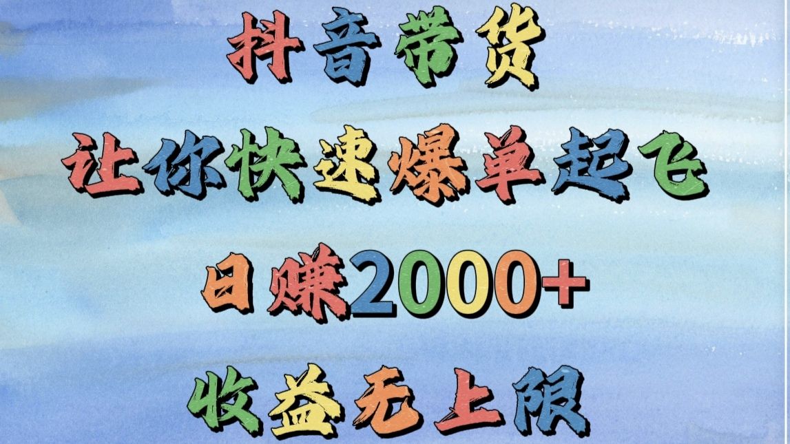抖音带货,让你快速爆单起飞,日赚2000+,收益无上限-靠谱项目库
