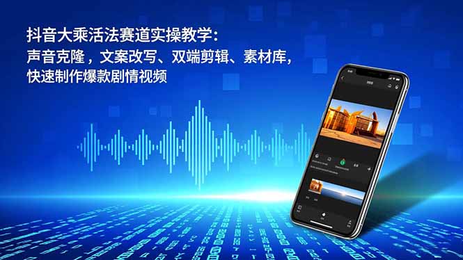 (16863期)抖音大乘活法赛道实操教学:声音克隆,文案改写、双端剪辑、素材库,快速制作爆款剧情视频-靠谱项目库