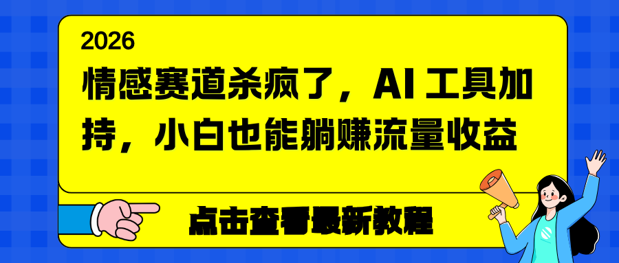 (16930期)情感赛道杀疯了,AI 工具加持,小白也能躺赚流量收益-靠谱项目库