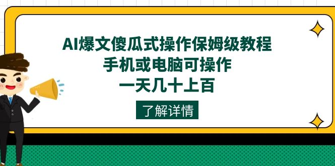 AI爆文傻瓜式操作保姆级教程,手机或电脑可操作,一天几十上百!-靠谱项目库