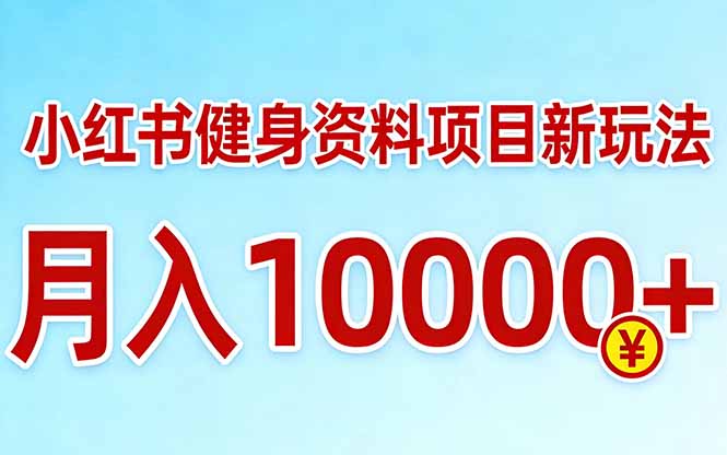 （17711期）小红书健身资料项目最新玩法，月入10000＋，收益潜力可以无限放大-靠谱项目库