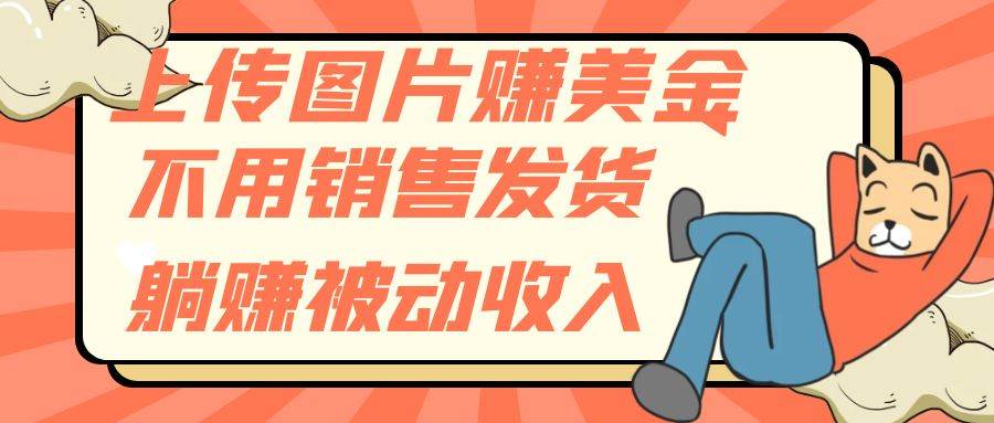 上传图片赚美金，不用销售发货躺赚被动收入-靠谱项目库